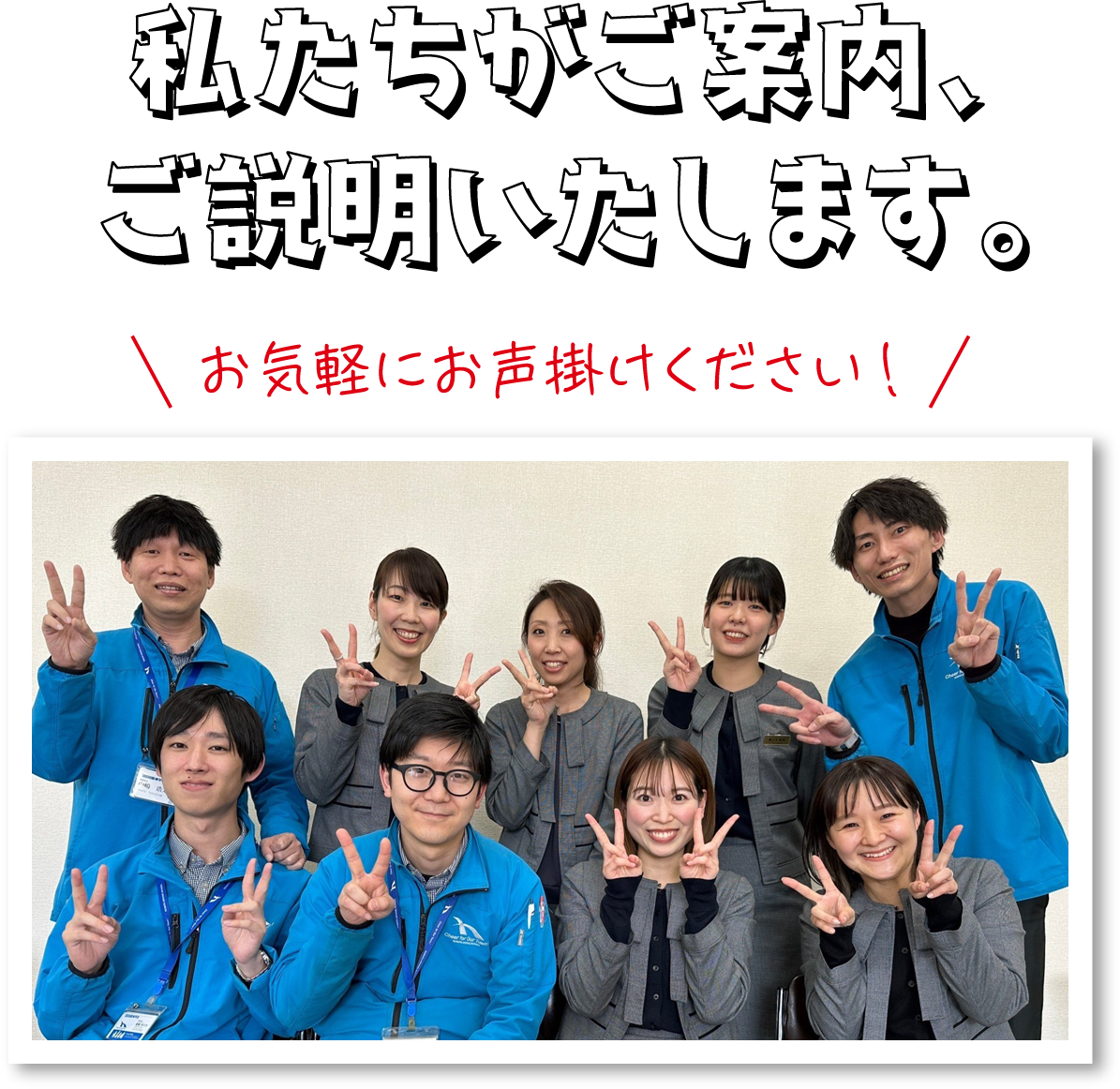 私たちがご案内、ご説明いたします。お気軽にお声掛けください!