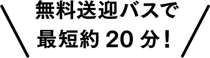 無料送迎バスで最短約20分!